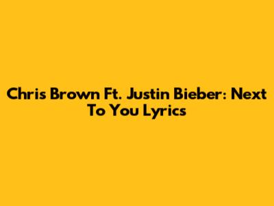 Chris Brown Ft. Justin Bieber: Next To You Lyrics