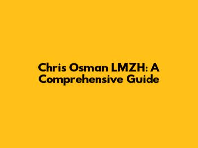Chris Osman LMZH: A Comprehensive Guide