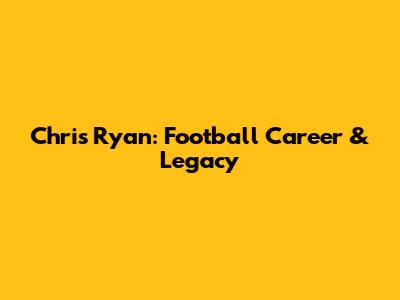 Chris Ryan: Football Career & Legacy