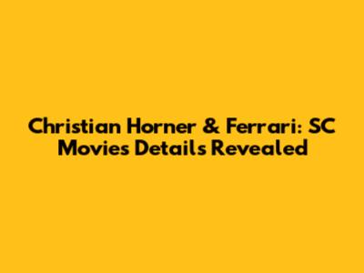 Christian Horner & Ferrari: SC Movies Details Revealed