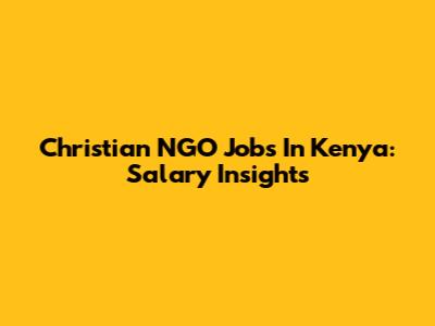 Christian NGO Jobs In Kenya: Salary Insights