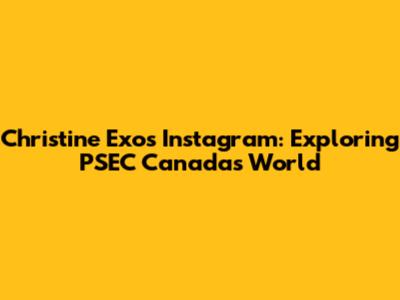 Christine Exos' Instagram: Exploring PSEC Canada's World