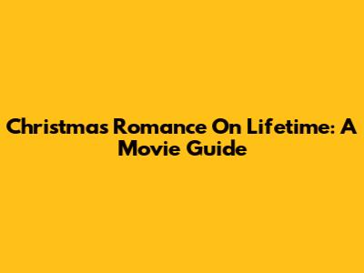 Christmas Romance On Lifetime: A Movie Guide