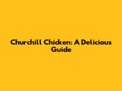 Churchill Chicken: A Delicious Guide