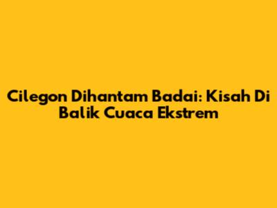 Cilegon Dihantam Badai: Kisah Di Balik Cuaca Ekstrem