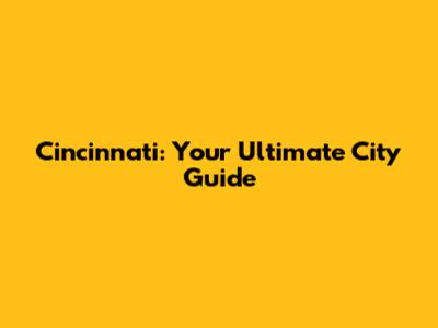 Cincinnati: Your Ultimate City Guide