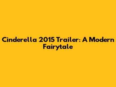 Cinderella 2015 Trailer: A Modern Fairytale