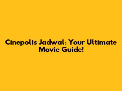 Cinepolis Jadwal: Your Ultimate Movie Guide!