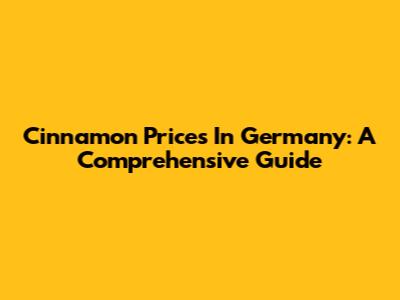 Cinnamon Prices In Germany: A Comprehensive Guide