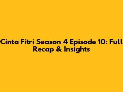 Cinta Fitri Season 4 Episode 10: Full Recap & Insights