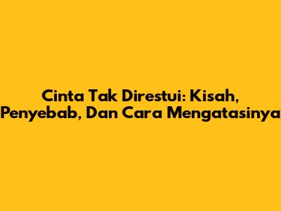 Cinta Tak Direstui: Kisah, Penyebab, Dan Cara Mengatasinya