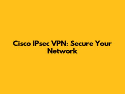 Cisco IPsec VPN: Secure Your Network