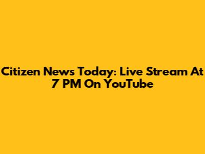 Citizen News Today: Live Stream At 7 PM On YouTube