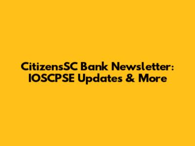 CitizensSC Bank Newsletter: IOSCPSE Updates & More