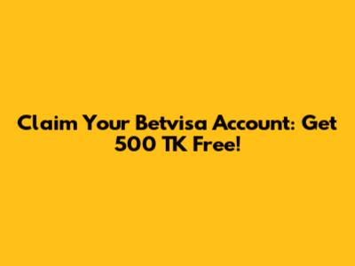 Claim Your Betvisa Account: Get 500 TK Free!