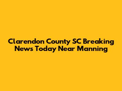 Clarendon County SC Breaking News Today Near Manning