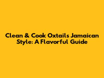 Clean & Cook Oxtails Jamaican Style: A Flavorful Guide