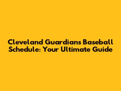 Cleveland Guardians Baseball Schedule: Your Ultimate Guide