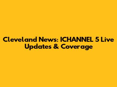 Cleveland News: ICHANNEL 5 Live Updates & Coverage