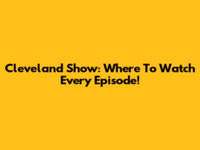 Cleveland Show: Where To Watch Every Episode!
