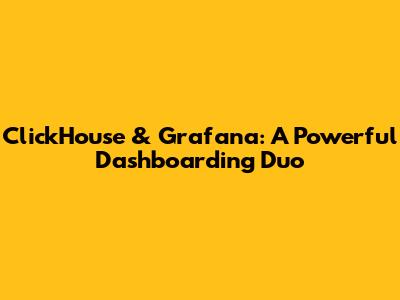 ClickHouse & Grafana: A Powerful Dashboarding Duo