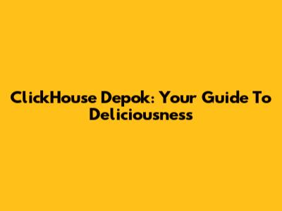 ClickHouse Depok: Your Guide To Deliciousness