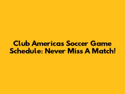 Club America's Soccer Game Schedule: Never Miss A Match!