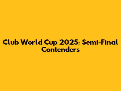 Club World Cup 2025: Semi-Final Contenders