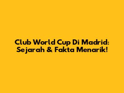 Club World Cup Di Madrid: Sejarah & Fakta Menarik!