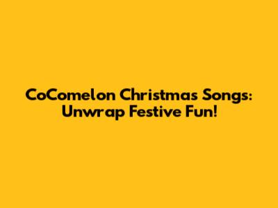 CoComelon Christmas Songs: Unwrap Festive Fun!