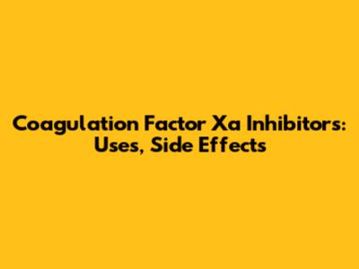 Coagulation Factor Xa Inhibitors: Uses, Side Effects