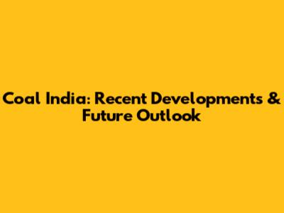 Coal India: Recent Developments & Future Outlook