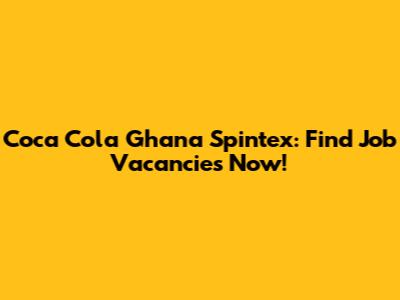 Coca Cola Ghana Spintex: Find Job Vacancies Now!