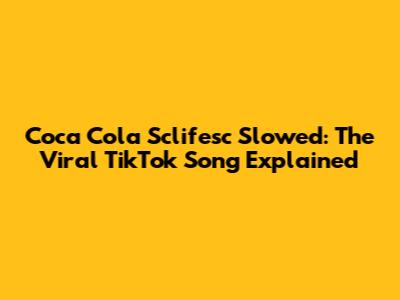 Coca Cola Sclifesc Slowed: The Viral TikTok Song Explained