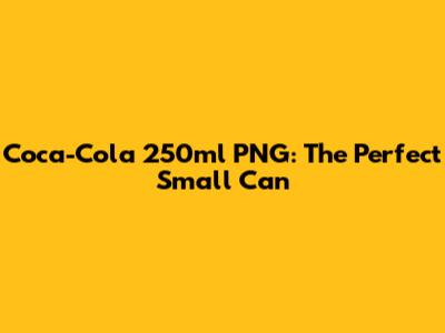 Coca-Cola 250ml PNG: The Perfect Small Can
