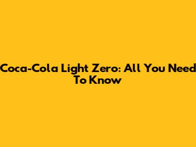 Coca-Cola Light Zero: All You Need To Know