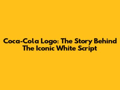 Coca-Cola Logo: The Story Behind The Iconic White Script