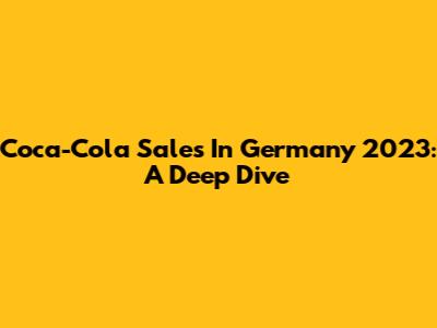 Coca-Cola Sales In Germany 2023: A Deep Dive
