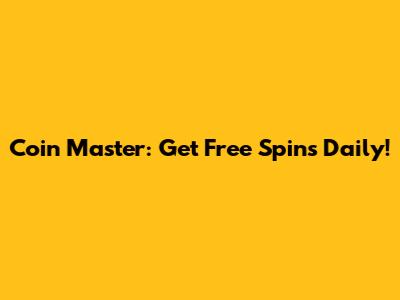 Coin Master: Get Free Spins Daily!