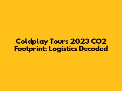 Coldplay Tour's 2023 CO2 Footprint: Logistics Decoded