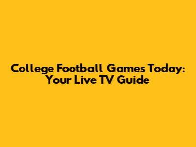 College Football Games Today: Your Live TV Guide