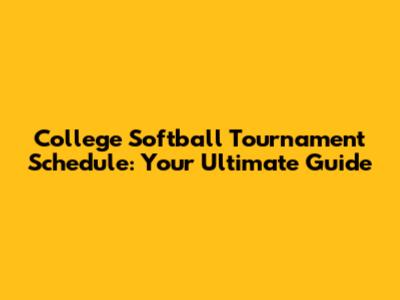 College Softball Tournament Schedule: Your Ultimate Guide