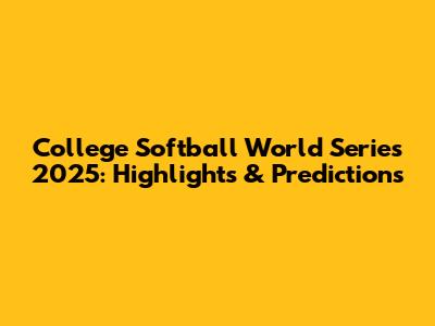 College Softball World Series 2025: Highlights & Predictions