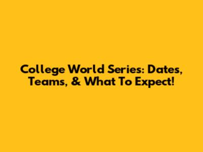 College World Series: Dates, Teams, & What To Expect!