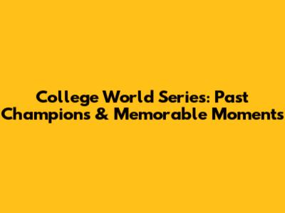 College World Series: Past Champions & Memorable Moments