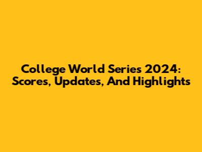 College World Series 2024: Scores, Updates, And Highlights