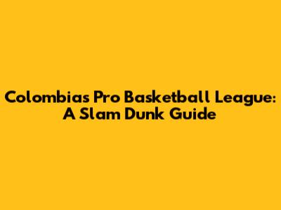 Colombia's Pro Basketball League: A Slam Dunk Guide