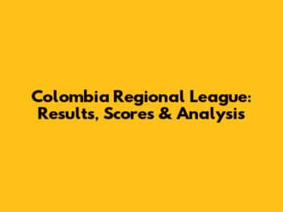 Colombia Regional League: Results, Scores & Analysis