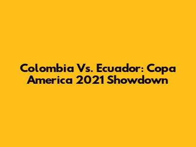 Colombia Vs. Ecuador: Copa America 2021 Showdown