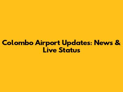 Colombo Airport Updates: News & Live Status